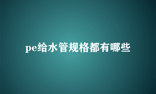 pe给水管规格都有哪些