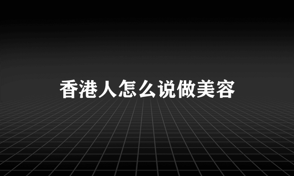 香港人怎么说做美容