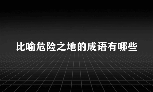 比喻危险之地的成语有哪些