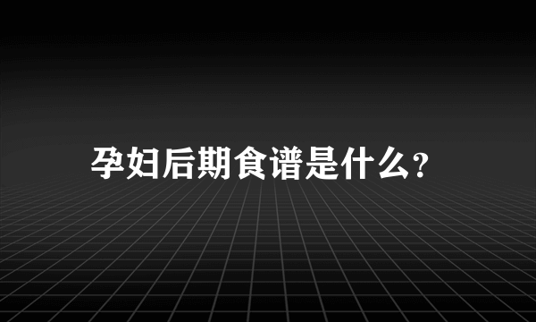 孕妇后期食谱是什么？