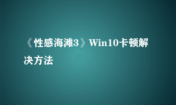 《性感海滩3》Win10卡顿解决方法