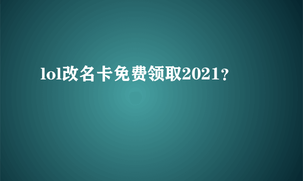 lol改名卡免费领取2021？