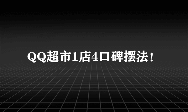 QQ超市1店4口碑摆法！