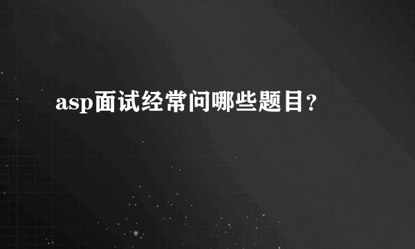 asp面试经常问哪些题目？