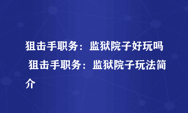 狙击手职务：监狱院子好玩吗 狙击手职务：监狱院子玩法简介