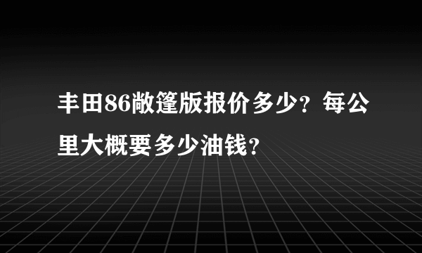 丰田86敞篷版报价多少？每公里大概要多少油钱？