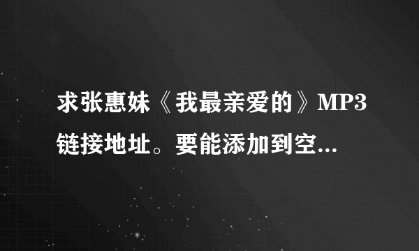 求张惠妹《我最亲爱的》MP3链接地址。要能添加到空间背景音乐的~~