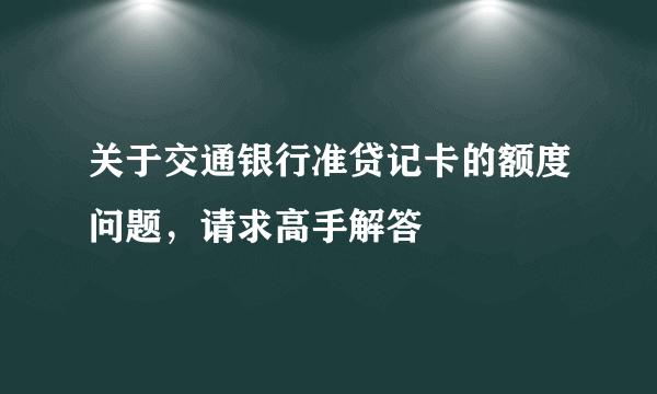 关于交通银行准贷记卡的额度问题，请求高手解答