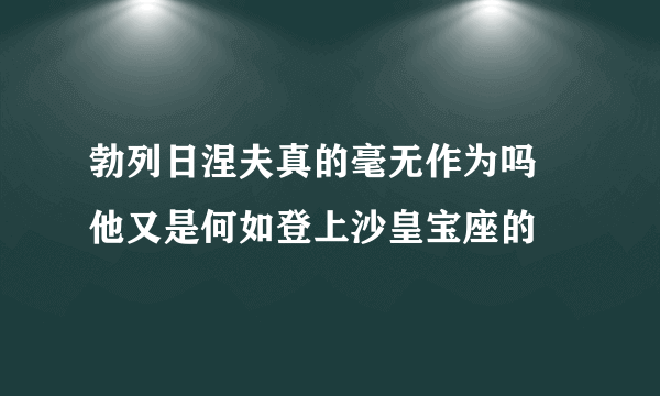 勃列日涅夫真的毫无作为吗 他又是何如登上沙皇宝座的