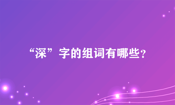 “深”字的组词有哪些？