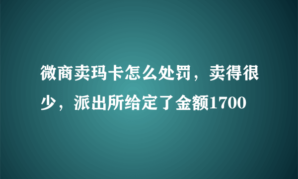 微商卖玛卡怎么处罚，卖得很少，派出所给定了金额1700