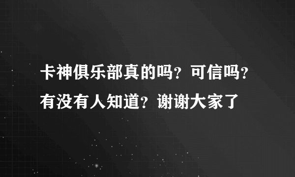 卡神俱乐部真的吗？可信吗？有没有人知道？谢谢大家了