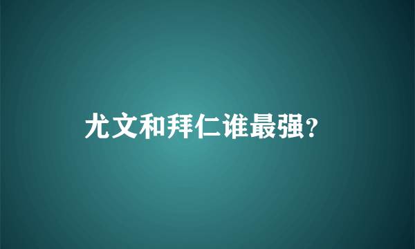 尤文和拜仁谁最强？