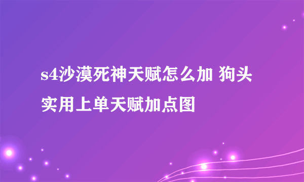 s4沙漠死神天赋怎么加 狗头实用上单天赋加点图