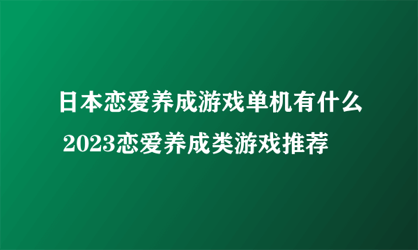 日本恋爱养成游戏单机有什么 2023恋爱养成类游戏推荐