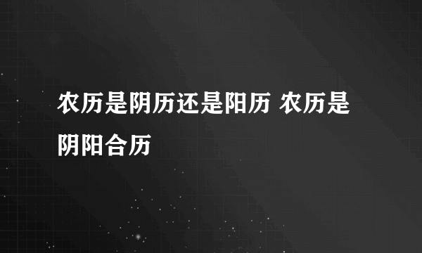 农历是阴历还是阳历 农历是阴阳合历