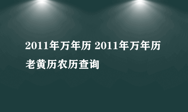 2011年万年历 2011年万年历老黄历农历查询