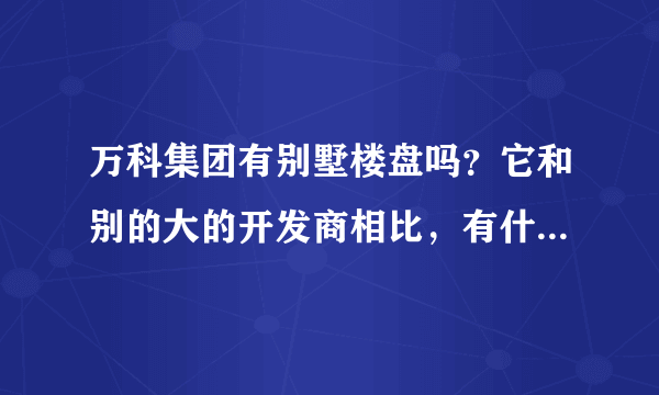 万科集团有别墅楼盘吗？它和别的大的开发商相比，有什么特点呢？