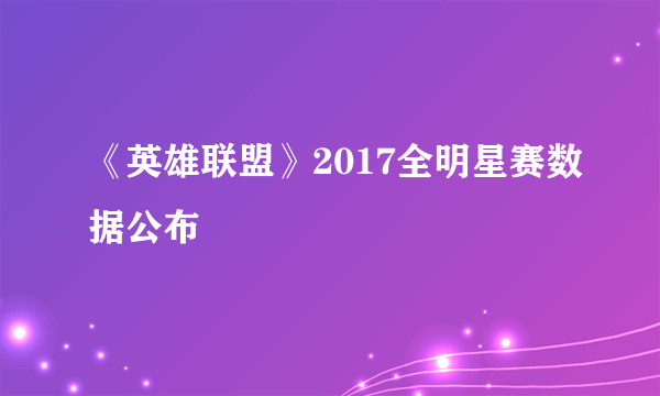 《英雄联盟》2017全明星赛数据公布