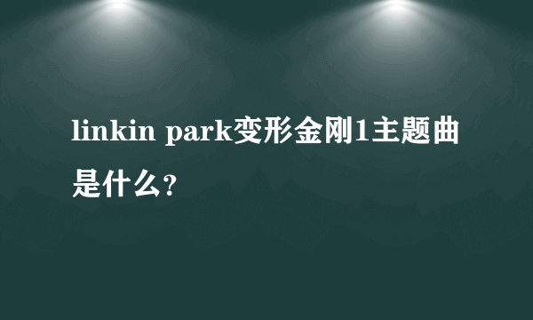 linkin park变形金刚1主题曲是什么？