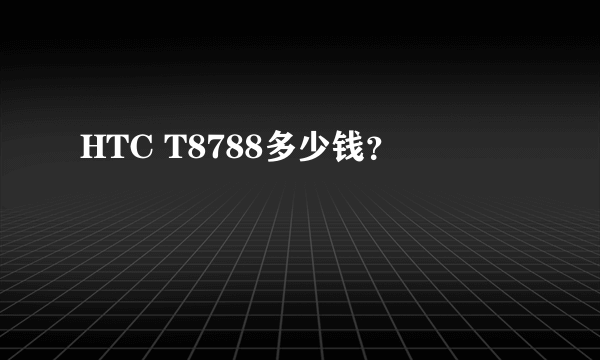 HTC T8788多少钱？