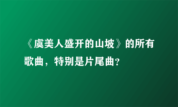 《虞美人盛开的山坡》的所有歌曲，特别是片尾曲？