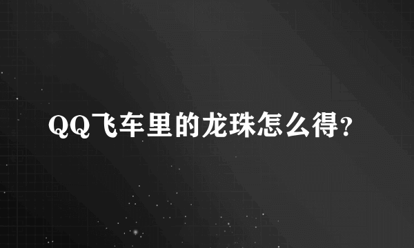 QQ飞车里的龙珠怎么得？