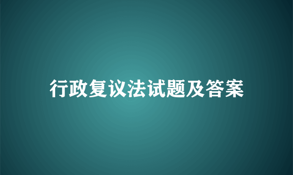 行政复议法试题及答案