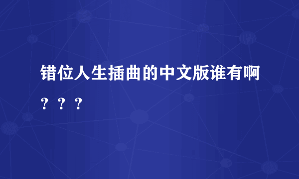 错位人生插曲的中文版谁有啊？？？