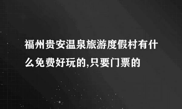 福州贵安温泉旅游度假村有什么免费好玩的,只要门票的