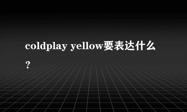 coldplay yellow要表达什么？