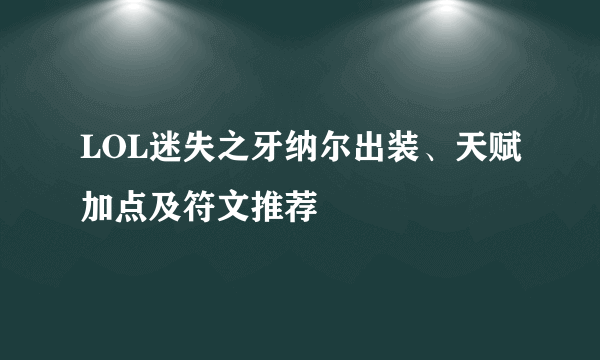 LOL迷失之牙纳尔出装、天赋加点及符文推荐