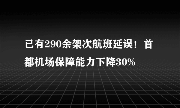 已有290余架次航班延误！首都机场保障能力下降30%