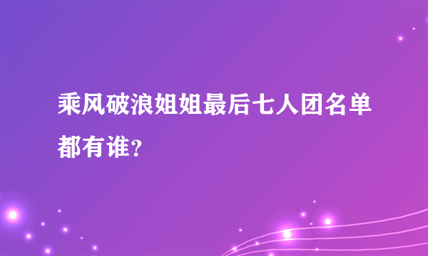 乘风破浪姐姐最后七人团名单都有谁？