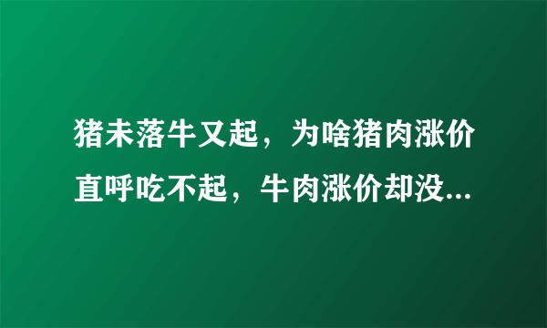 猪未落牛又起，为啥猪肉涨价直呼吃不起，牛肉涨价却没人抱怨？