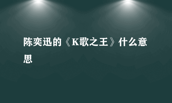 陈奕迅的《K歌之王》什么意思