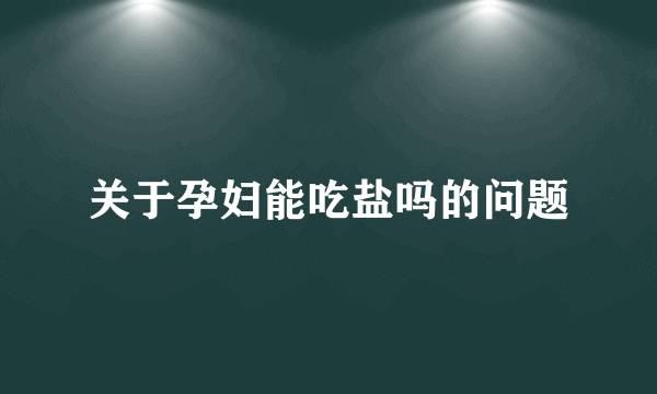 关于孕妇能吃盐吗的问题