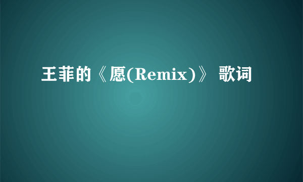 王菲的《愿(Remix)》 歌词