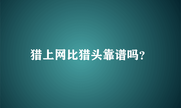 猎上网比猎头靠谱吗？