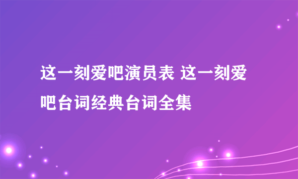 这一刻爱吧演员表 这一刻爱吧台词经典台词全集