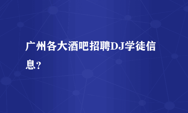 广州各大酒吧招聘DJ学徒信息？