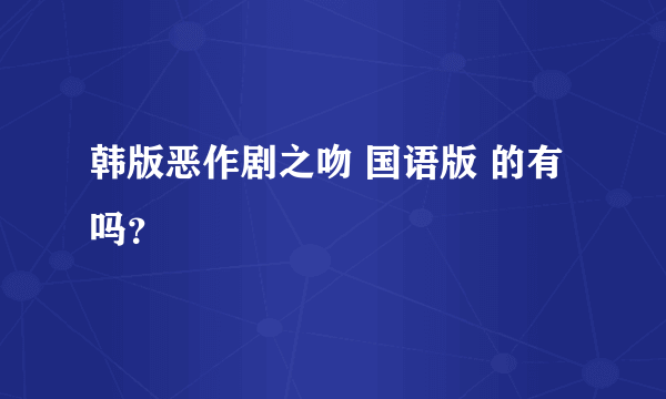 韩版恶作剧之吻 国语版 的有吗？