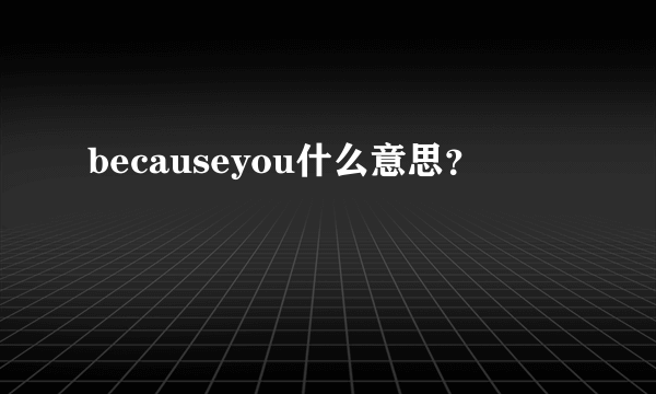 becauseyou什么意思？