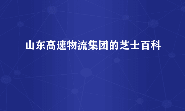 山东高速物流集团的芝士百科