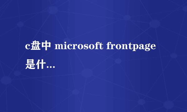 c盘中 microsoft frontpage是什么软件?有什么作用?可以删吗?