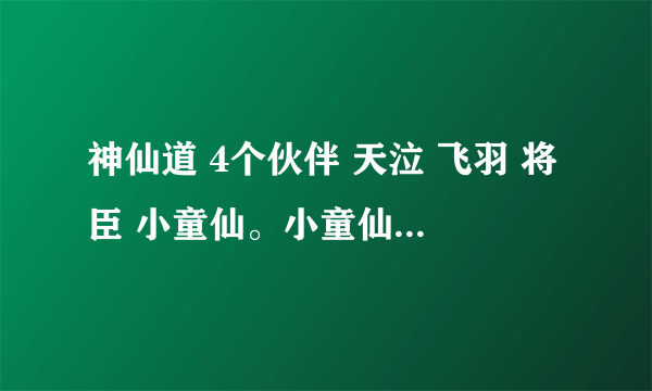 神仙道 4个伙伴 天泣 飞羽 将臣 小童仙。小童仙放在最后面，飞羽和天泣哪个放上面?