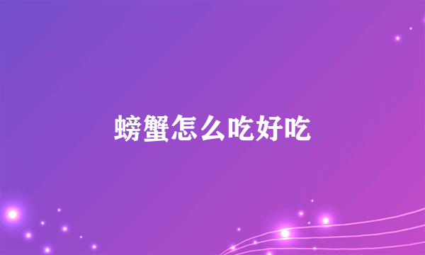 螃蟹怎么吃好吃