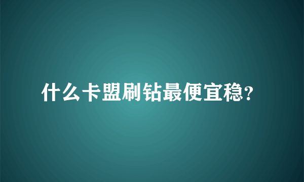 什么卡盟刷钻最便宜稳？