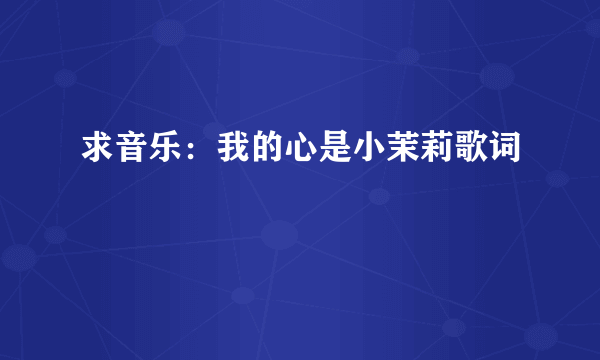 求音乐：我的心是小茉莉歌词