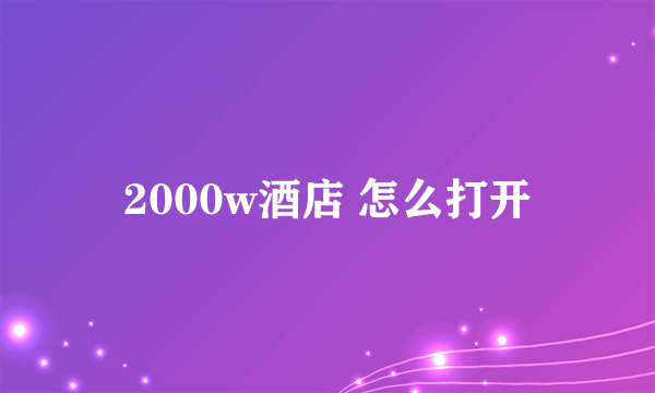 2000w酒店 怎么打开